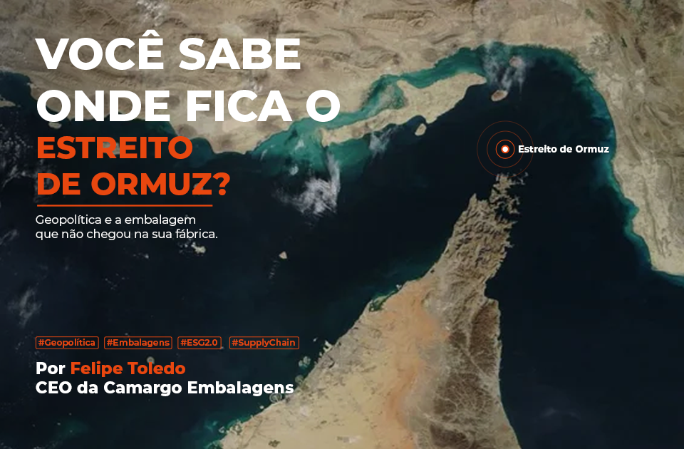 Você sabe onde fica o Estreito de Ormuz? – por Felipe Toledo, CEO da Camargo Embalagens